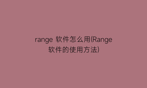 range软件怎么用(Range软件的使用方法)